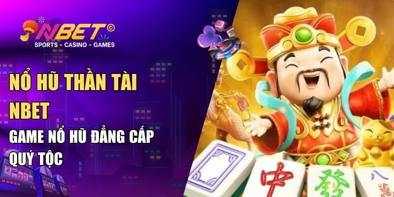 Nổ hũ thần tài NBET: Game nổ hũ đẳng cấp quý tộc 1 Nổ hũ thần tài