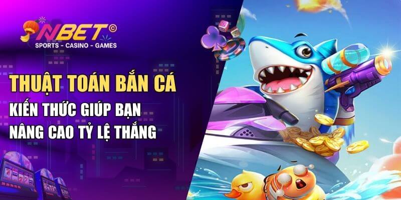 Thuật toán bắn cá - Kiến thức giúp bạn nâng cao tỷ lệ thắng 1 thuat toan ban ca
