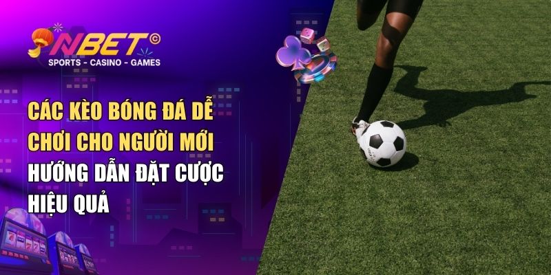 Các kèo bóng đá dễ chơi cho người mới – Hướng dẫn đặt cược hiệu quả