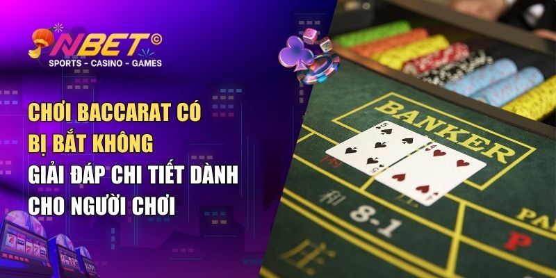 Chơi Baccarat có bị bắt không? Giải đáp chi tiết thông tin cho người chơi