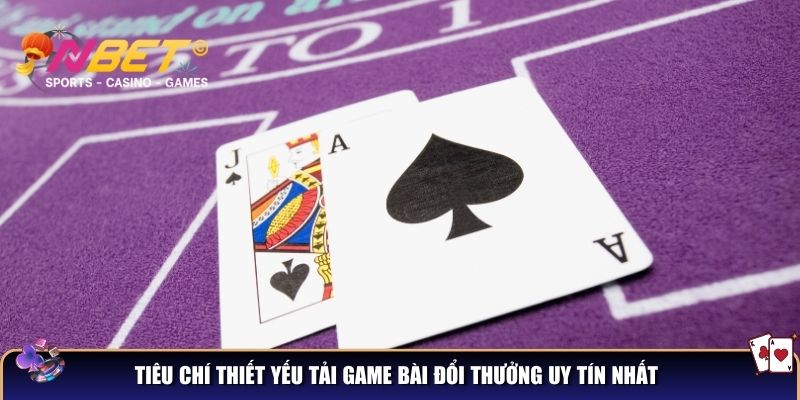 Tiêu chí thiết yếu tải game bài đổi thưởng uy tín nhất