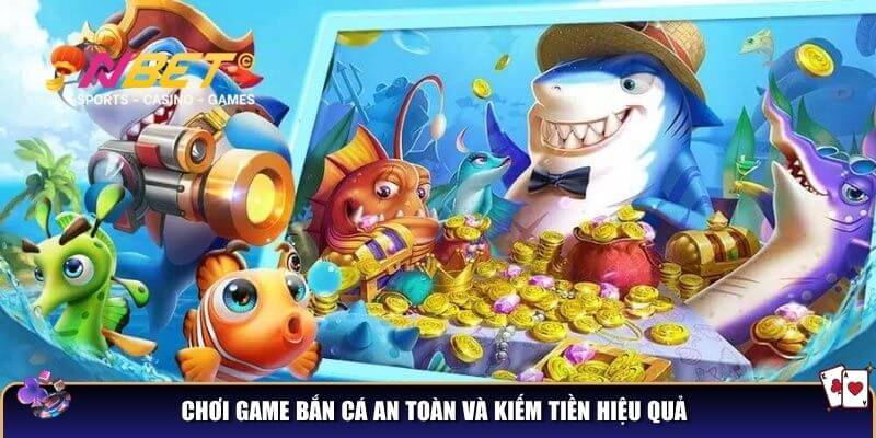 Chơi game bắn cá an toàn và kiếm tiền hiệu quả