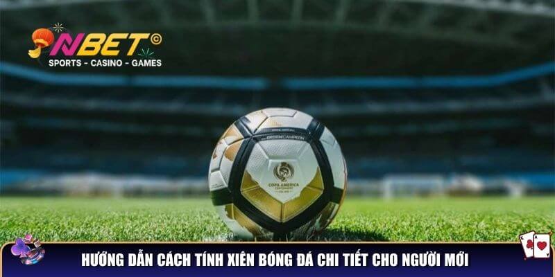 Hướng dẫn cách tính xiên bóng đá chi tiết cho người mới