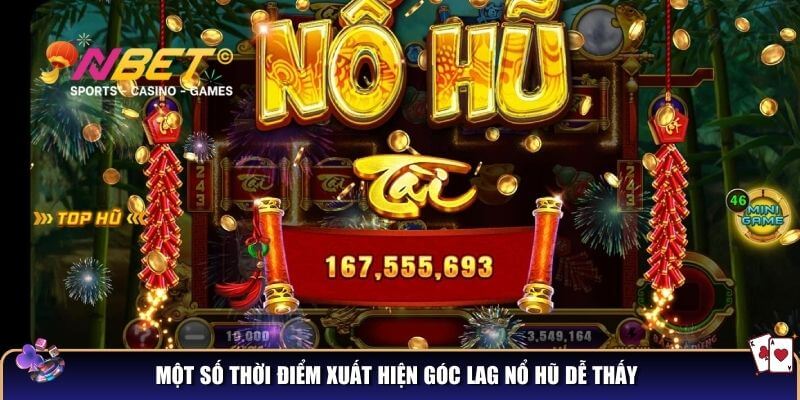 Một số thời điểm xuất hiện góc lag nổ hũ dễ thấy